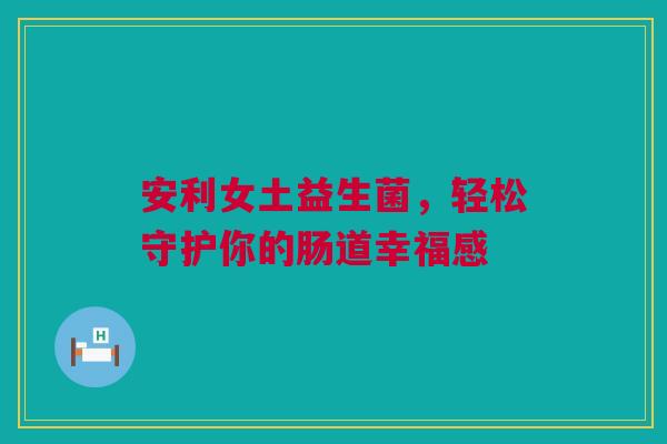 安利女土益生菌，轻松守护你的肠道幸福感
