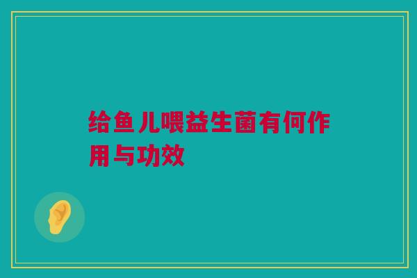 给鱼儿喂益生菌有何作用与功效