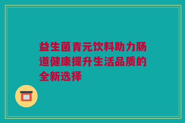 益生菌青元饮料助力肠道健康提升生活品质的全新选择