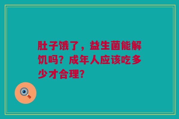 肚子饿了，益生菌能解饥吗？成年人应该吃多少才合理？