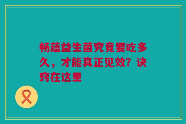 畅蕴益生菌究竟要吃多久，才能真正见效？诀窍在这里