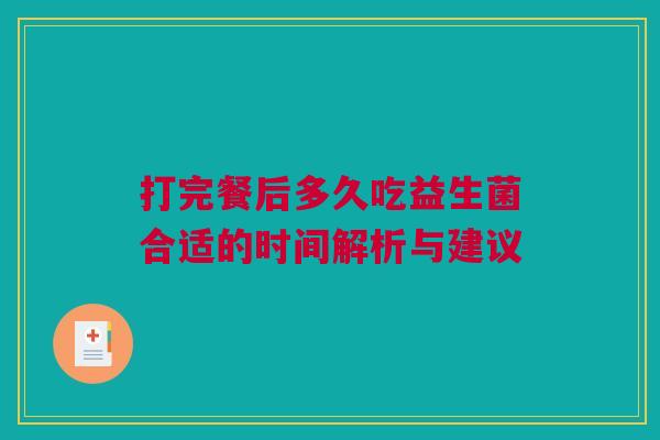 打完餐后多久吃益生菌合适的时间解析与建议