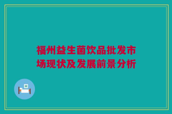 福州益生菌饮品批发市场现状及发展前景分析
