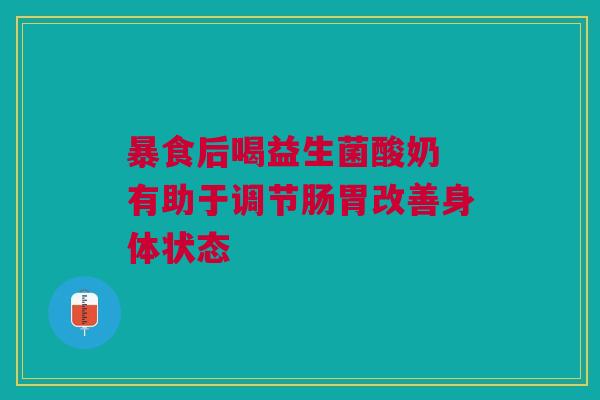 暴食后喝益生菌酸奶 有助于调节肠胃改善身体状态