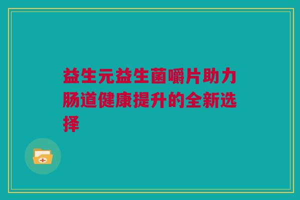 益生元益生菌嚼片助力肠道健康提升的全新选择