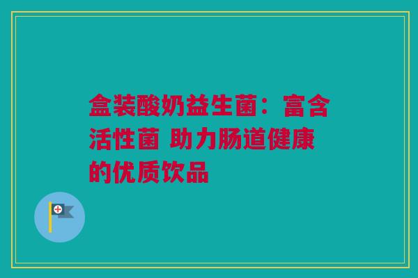 盒装酸奶益生菌：富含活性菌 助力肠道健康的优质饮品