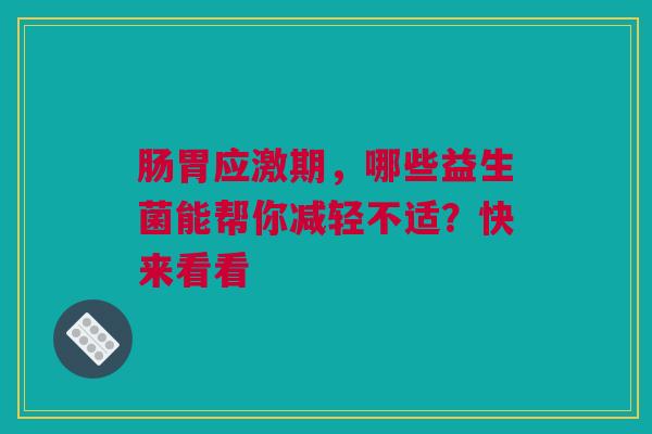 肠胃应激期，哪些益生菌能帮你减轻不适？快来看看