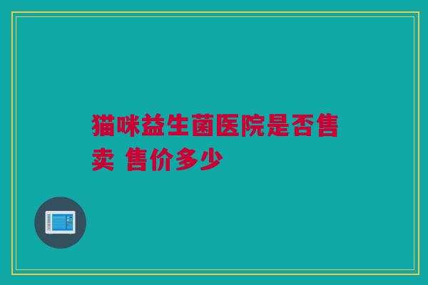 猫咪益生菌医院是否售卖 售价多少