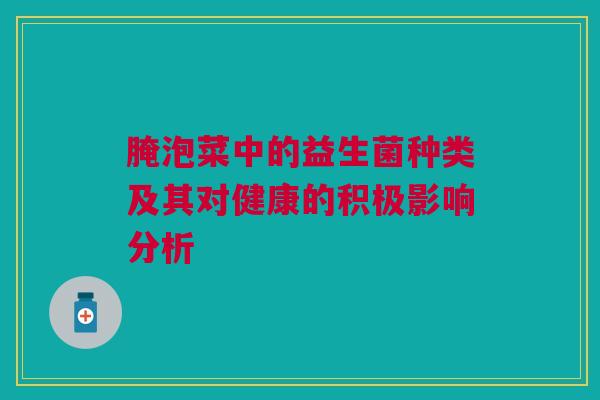 腌泡菜中的益生菌种类及其对健康的积极影响分析