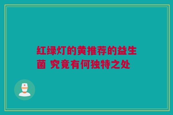 红绿灯的黄推荐的益生菌 究竟有何独特之处