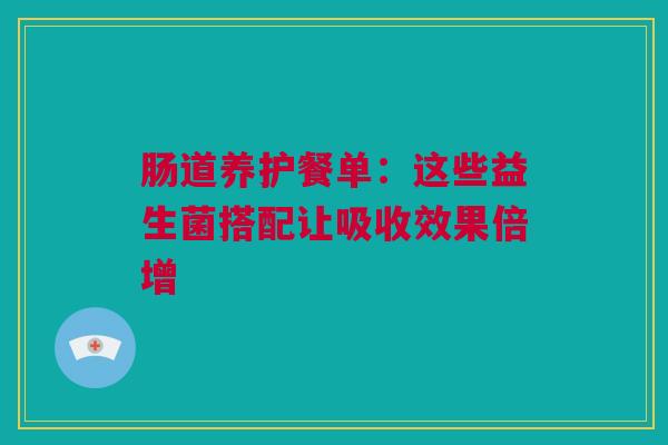肠道养护餐单：这些益生菌搭配让吸收效果倍增
