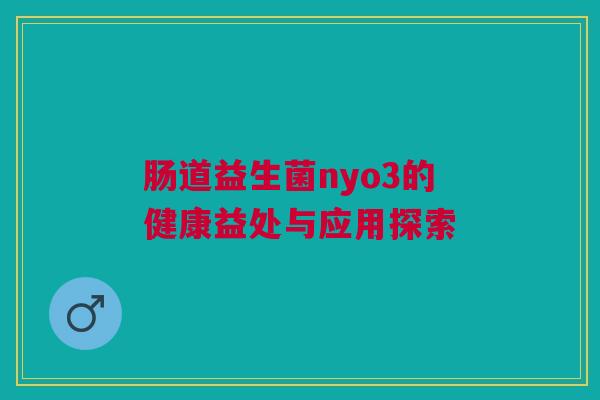 肠道益生菌nyo3的健康益处与应用探索