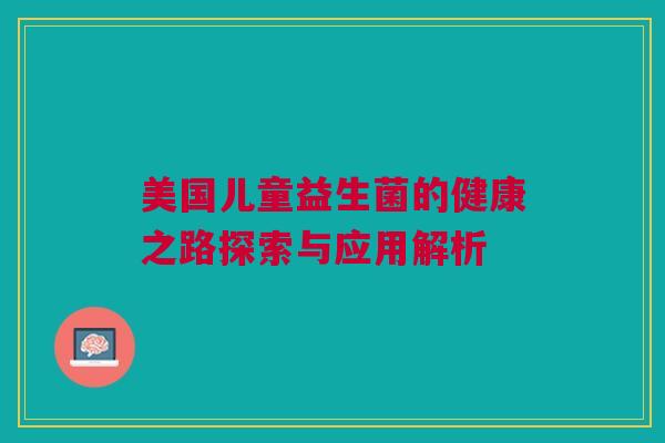 美国儿童益生菌的健康之路探索与应用解析