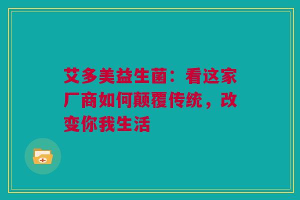 艾多美益生菌：看这家厂商如何颠覆传统，改变你我生活