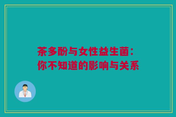 茶多酚与女性益生菌：你不知道的影响与关系