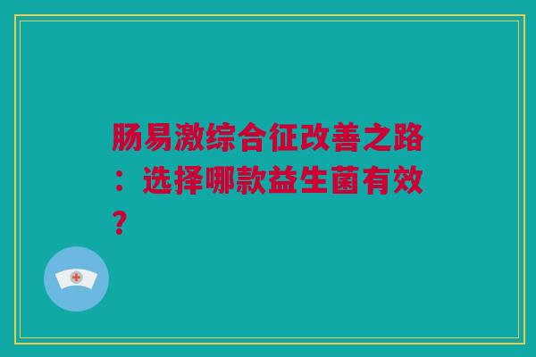 肠易激综合征改善之路：选择哪款益生菌有效？