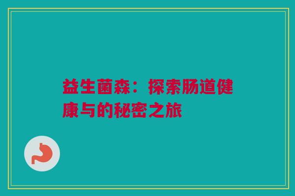 益生菌森：探索肠道健康与的秘密之旅