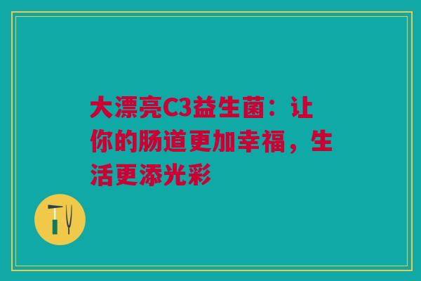 大漂亮C3益生菌：让你的肠道更加幸福，生活更添光彩