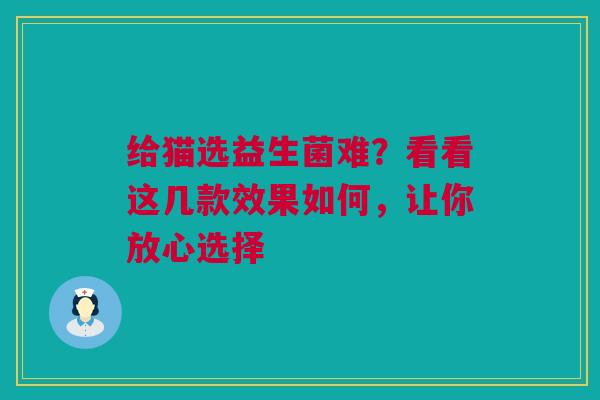 给猫选益生菌难？看看这几款效果如何，让你放心选择