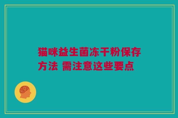 猫咪益生菌冻干粉保存方法 需注意这些要点
