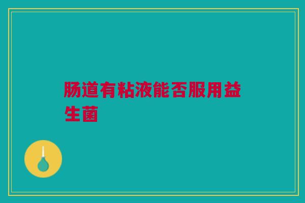 肠道有粘液能否服用益生菌