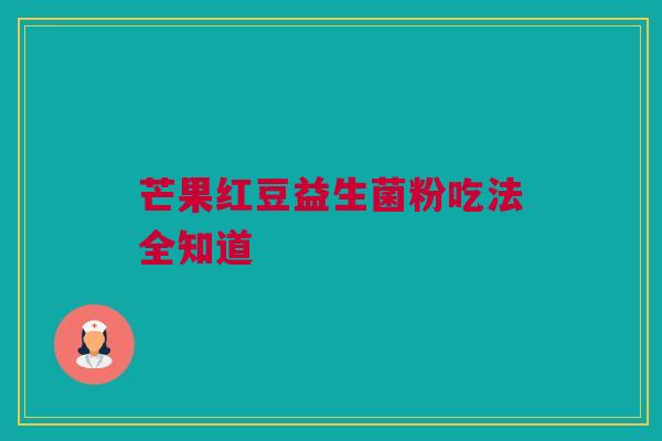 芒果红豆益生菌粉吃法全知道