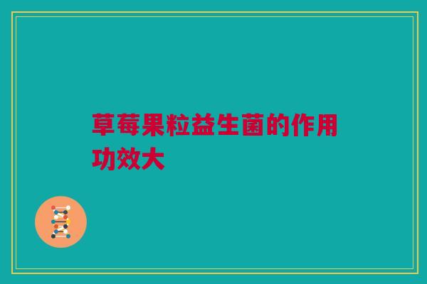 草莓果粒益生菌的作用功效大