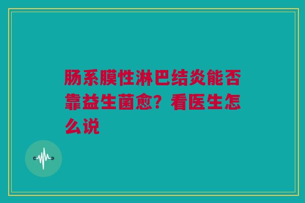 肠系膜性淋巴结炎能否靠益生菌愈？看医生怎么说