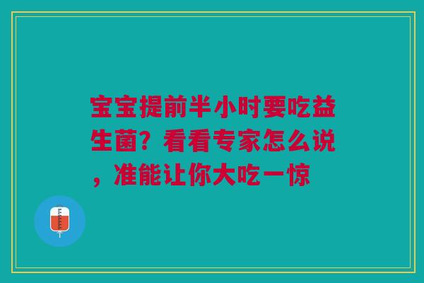 宝宝提前半小时要吃益生菌？看看专家怎么说，准能让你大吃一惊