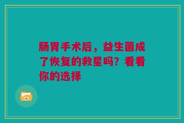 肠胃手术后，益生菌成了恢复的救星吗？看看你的选择