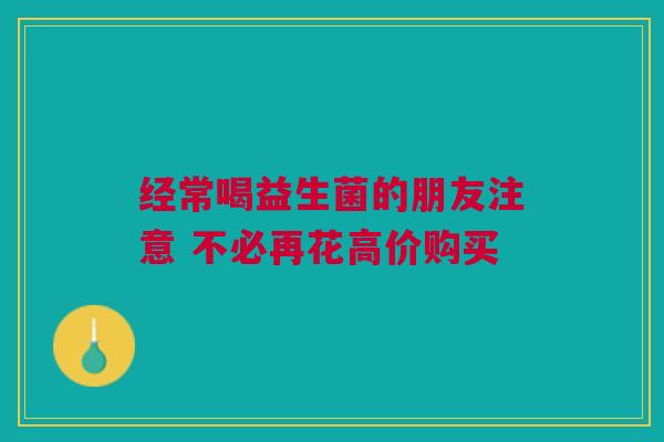 经常喝益生菌的朋友注意 不必再花高价购买