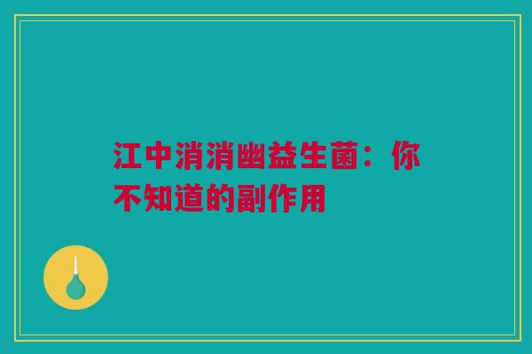 江中消消幽益生菌：你不知道的副作用