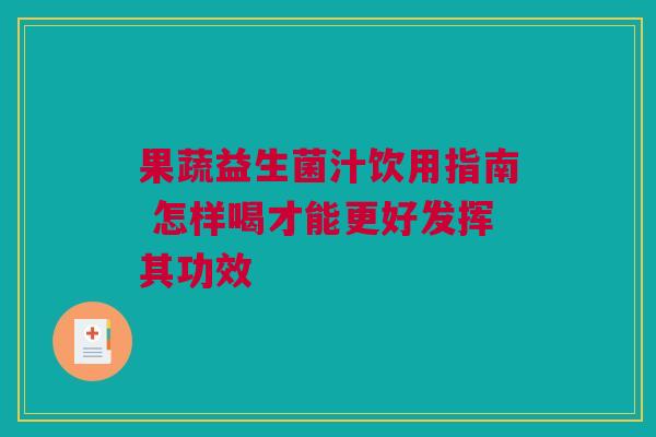 果蔬益生菌汁饮用指南 怎样喝才能更好发挥其功效