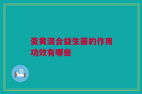 蛋黄混合益生菌的作用功效有哪些