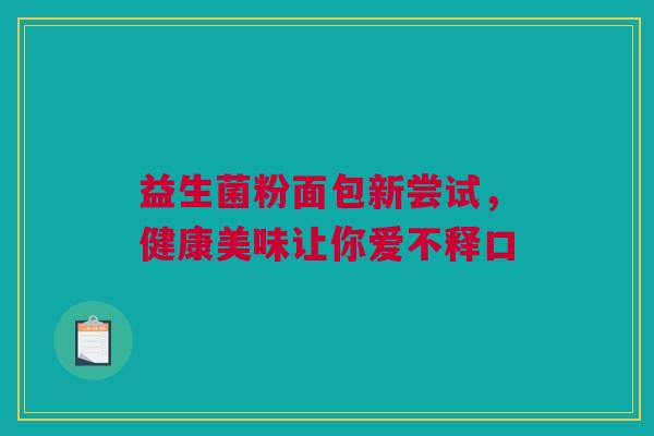 益生菌粉面包新尝试，健康美味让你爱不释口