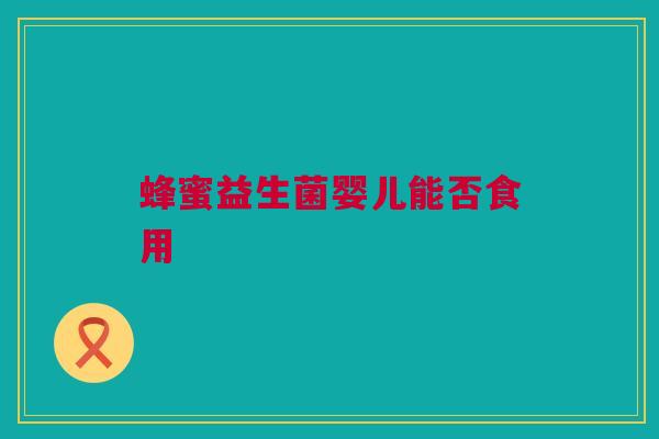 蜂蜜益生菌婴儿能否食用