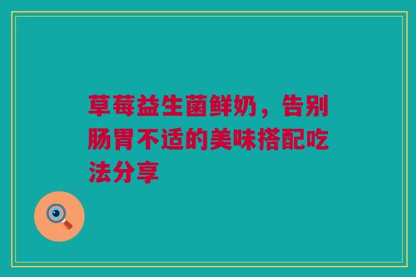 草莓益生菌鲜奶，告别肠胃不适的美味搭配吃法分享