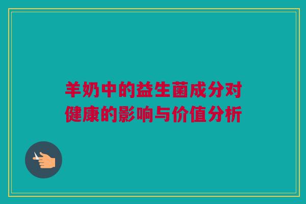 羊奶中的益生菌成分对健康的影响与价值分析