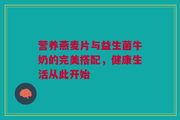 营养燕麦片与益生菌牛奶的完美搭配，健康生活从此开始