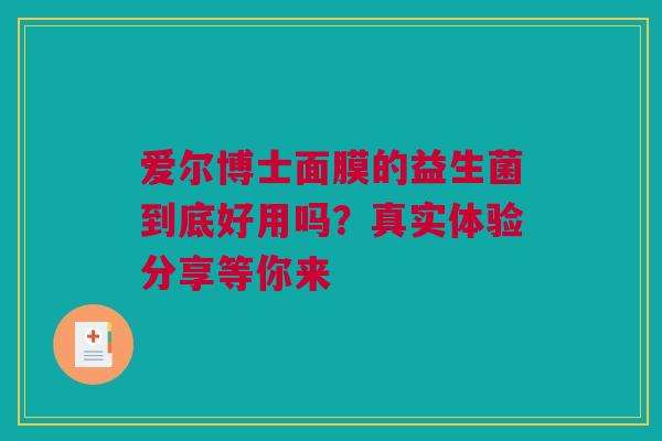 爱尔博士面膜的益生菌到底好用吗？真实体验分享等你来