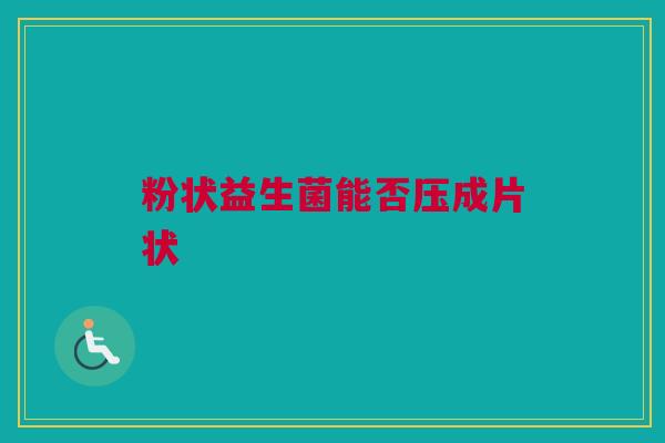 粉状益生菌能否压成片状