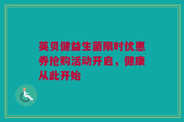 英贝健益生菌限时优惠券抢购活动开启，健康从此开始