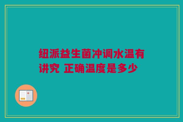 纽派益生菌冲调水温有讲究 正确温度是多少
