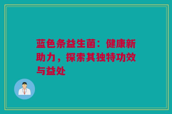 蓝色条益生菌：健康新助力，探索其独特功效与益处