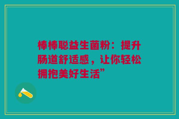 棒棒聪益生菌粉：提升肠道舒适感，让你轻松拥抱美好生活”