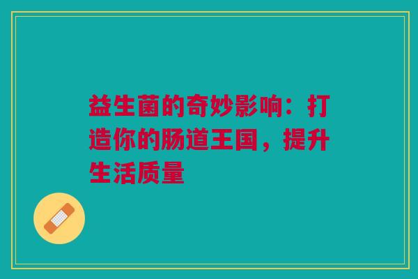 益生菌的奇妙影响：打造你的肠道王国，提升生活质量