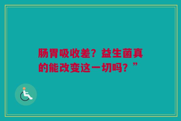 肠胃吸收差？益生菌真的能改变这一切吗？”