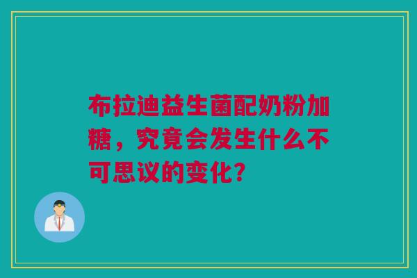 布拉迪益生菌配奶粉加糖，究竟会发生什么不可思议的变化？
