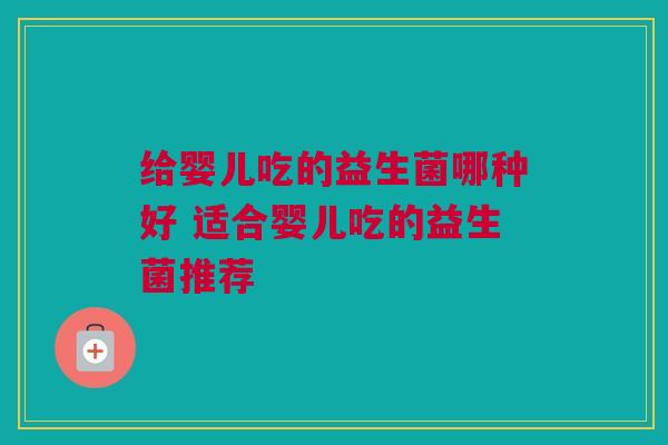 给婴儿吃的益生菌哪种好 适合婴儿吃的益生菌推荐