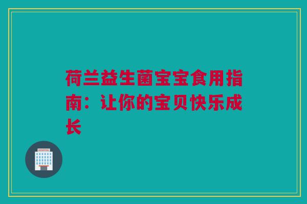 荷兰益生菌宝宝食用指南：让你的宝贝快乐成长